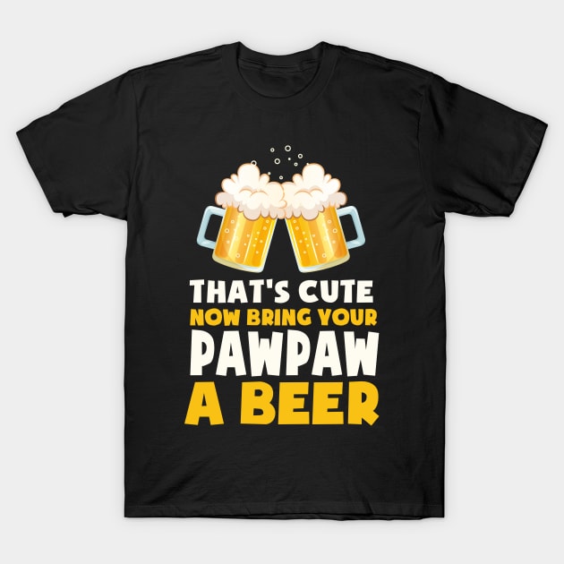 That's Cute Now Bring Your Uncle A Beer Cool Funny _PAWPAW T-Shirt by CarleyMichaels